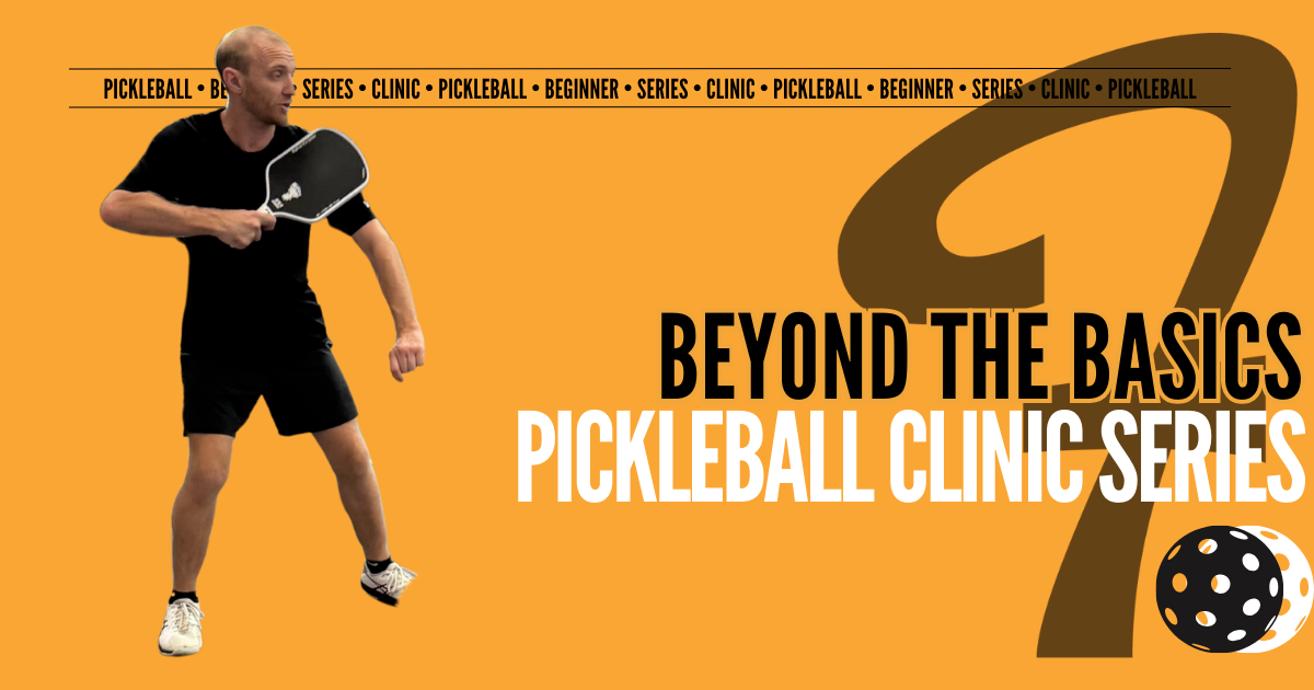 Pickleball Clinic Series | Beyond The Basics